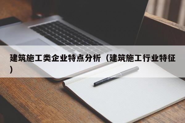乐鱼体育-建筑施工类企业特点分析（建筑施工行业特征）
