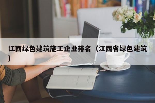 乐鱼体育-江西绿色建筑施工企业排名（江西省绿色建筑）