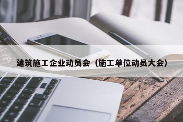 乐鱼体育-建筑施工企业动员会（施工单位动员大会）