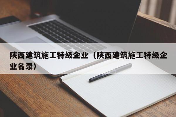 乐鱼体育-陕西建筑施工特级企业（陕西建筑施工特级企业名录）