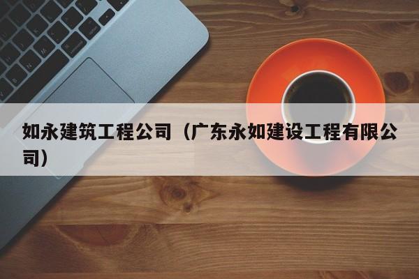 乐鱼体育-如永建筑工程公司（广东永如建设工程有限公司）