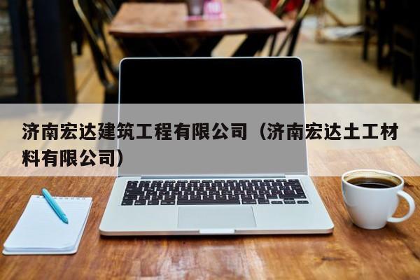 乐鱼体育-济南宏达建筑工程有限公司（济南宏达土工材料有限公司）