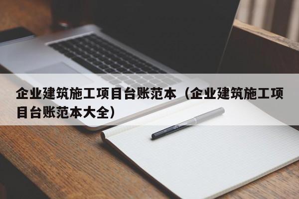 乐鱼体育-企业建筑施工项目台账范本（企业建筑施工项目台账范本大全）