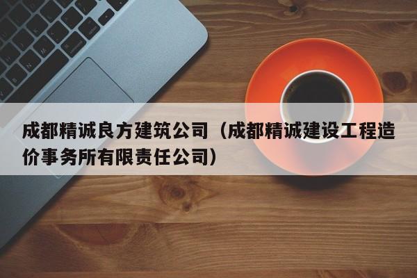 乐鱼体育-成都精诚良方建筑公司（成都精诚建设工程造价事务所有限责任公司）
