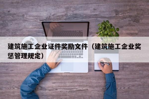 乐鱼体育-建筑施工企业证件奖励文件（建筑施工企业奖惩管理规定）