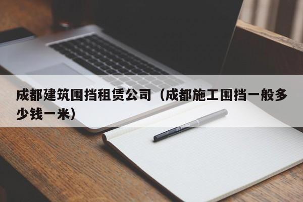 乐鱼体育-成都建筑围挡租赁公司（成都施工围挡一般多少钱一米）
