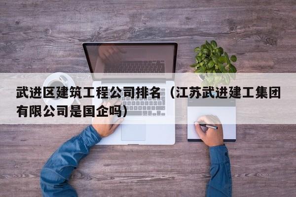 乐鱼体育-武进区建筑工程公司排名（江苏武进建工集团有限公司是国企吗）