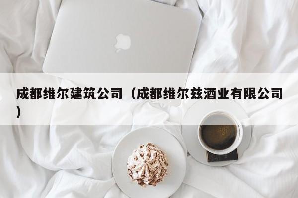 乐鱼体育-成都维尔建筑公司（成都维尔兹酒业有限公司）