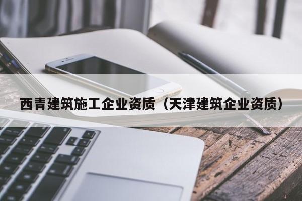 乐鱼体育-西青建筑施工企业资质（天津建筑企业资质）