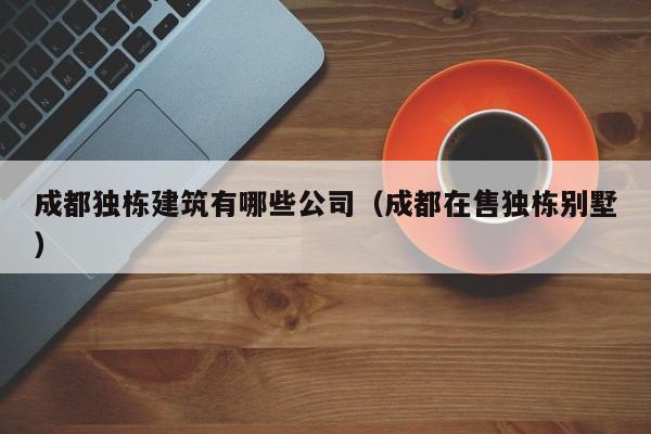 乐鱼体育-成都独栋建筑有哪些公司（成都在售独栋别墅）