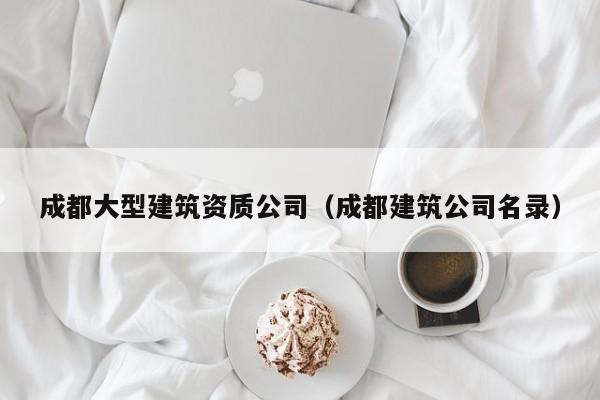 乐鱼体育-成都大型建筑资质公司（成都建筑公司名录）