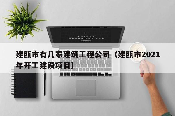 乐鱼体育-建瓯市有几家建筑工程公司（建瓯市2021年开工建设项目）