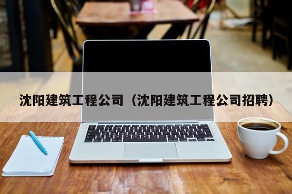 乐鱼体育-沈阳建筑工程公司（沈阳建筑工程公司招聘）