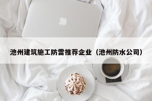 乐鱼体育-池州建筑施工防雷推荐企业（池州防水公司）