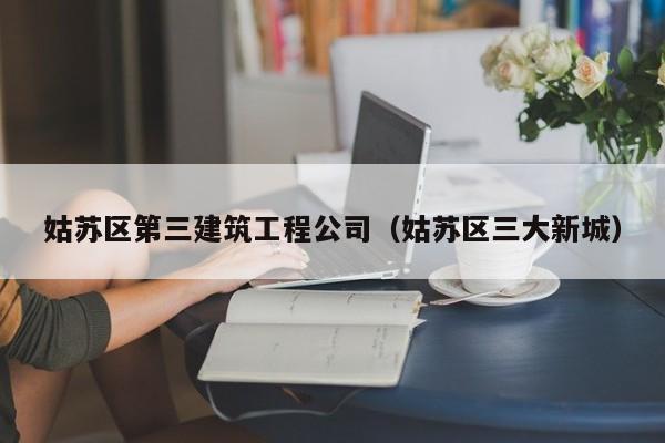 乐鱼体育-姑苏区第三建筑工程公司（姑苏区三大新城）