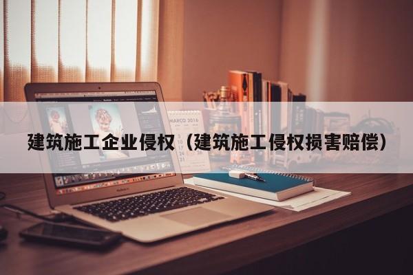 乐鱼体育-建筑施工企业侵权（建筑施工侵权损害赔偿）