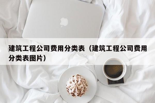 乐鱼体育-建筑工程公司费用分类表（建筑工程公司费用分类表图片）