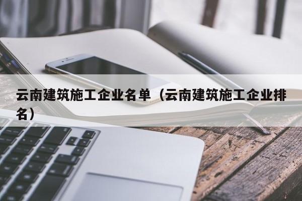乐鱼体育-云南建筑施工企业名单（云南建筑施工企业排名）