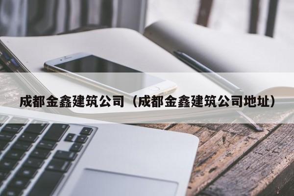乐鱼体育-成都金鑫建筑公司（成都金鑫建筑公司地址）
