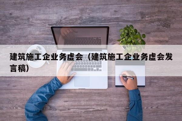 乐鱼体育-建筑施工企业务虚会（建筑施工企业务虚会发言稿）