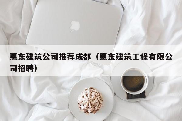 乐鱼体育-惠东建筑公司推荐成都（惠东建筑工程有限公司招聘）