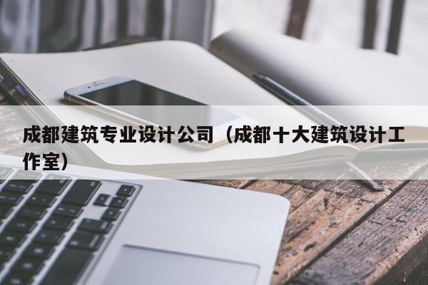 乐鱼体育-成都建筑专业设计公司（成都十大建筑设计工作室）