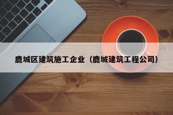 乐鱼体育-鹿城区建筑施工企业（鹿城建筑工程公司）