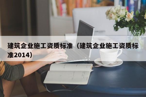 乐鱼体育-建筑企业施工资质标准（建筑企业施工资质标准2014）