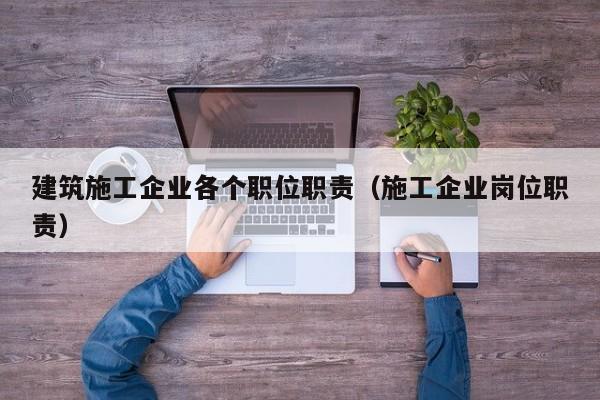 乐鱼体育-建筑施工企业各个职位职责（施工企业岗位职责）