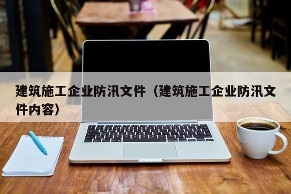 乐鱼体育-建筑施工企业防汛文件（建筑施工企业防汛文件内容）
