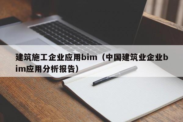 乐鱼体育-建筑施工企业应用bim（中国建筑业企业bim应用分析报告）