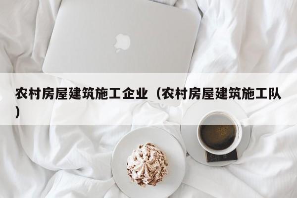 乐鱼体育-农村房屋建筑施工企业（农村房屋建筑施工队）
