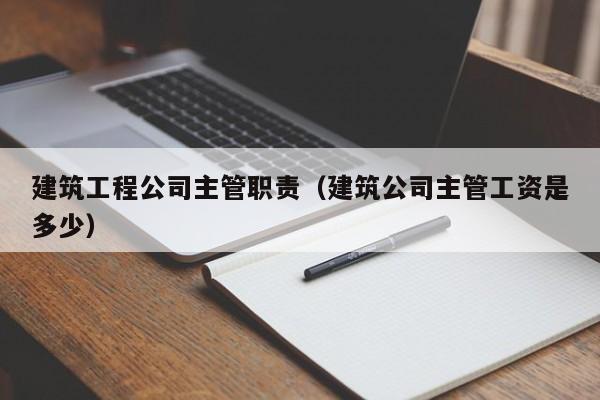 乐鱼体育-建筑工程公司主管职责（建筑公司主管工资是多少）