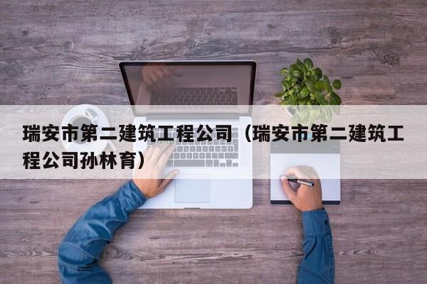 乐鱼体育-瑞安市第二建筑工程公司（瑞安市第二建筑工程公司孙林育）