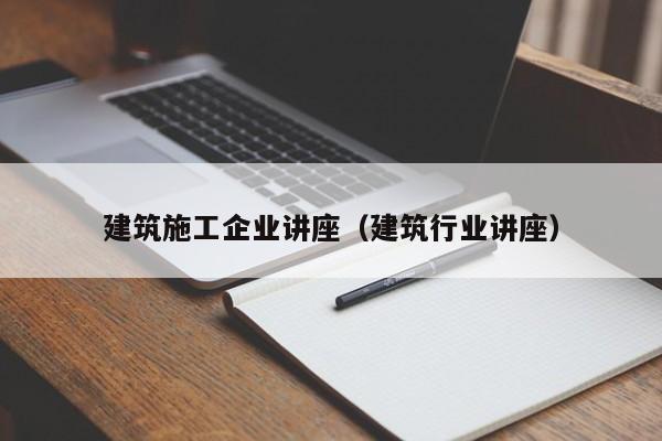乐鱼体育-建筑施工企业讲座（建筑行业讲座）