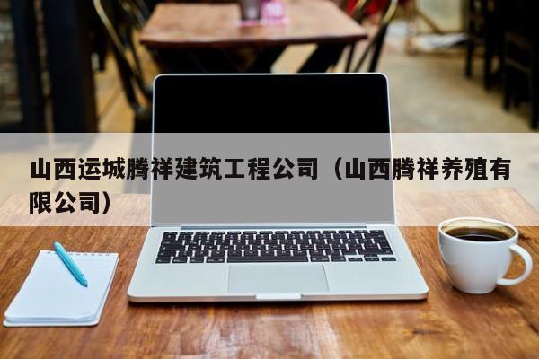 乐鱼体育-山西运城腾祥建筑工程公司（山西腾祥养殖有限公司）