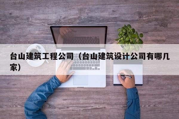 乐鱼体育-台山建筑工程公司（台山建筑设计公司有哪几家）