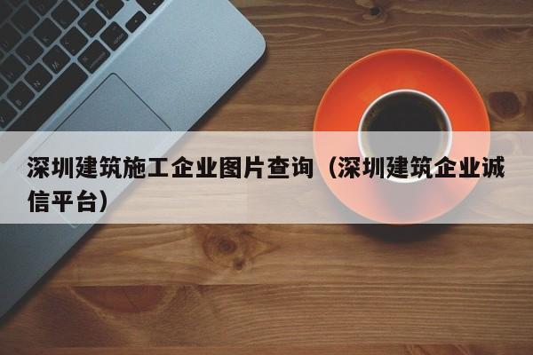 乐鱼体育-深圳建筑施工企业图片查询（深圳建筑企业诚信平台）