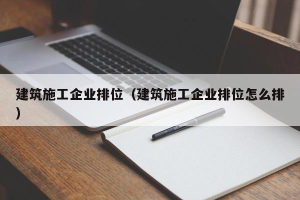 乐鱼体育-建筑施工企业排位（建筑施工企业排位怎么排）