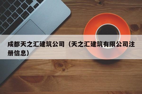 乐鱼体育-成都天之汇建筑公司（天之汇建筑有限公司注册信息）