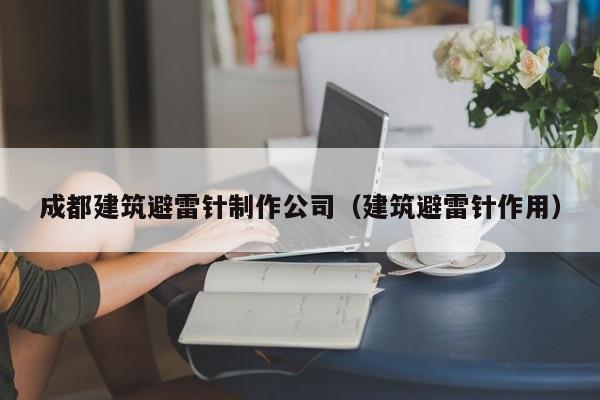 乐鱼体育-成都建筑避雷针制作公司（建筑避雷针作用）